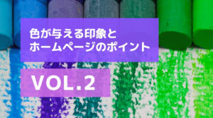 色が与える印象とHP(ホームページ)の方向性を決めるポイント～VOL.2～